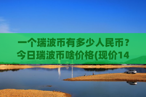 一个瑞波币有多少人民币?今日瑞波币啥价格(现价14.479元)