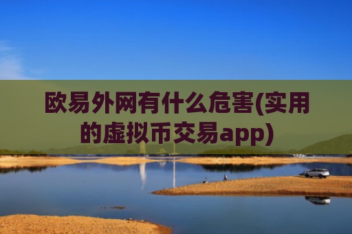 欧易外网有什么危害(实用的虚拟币交易app)