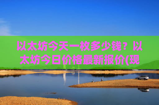 以太坊今天一枚多少钱?以太坊今日价格最新报价(现价22929.01元)