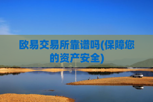 欧易交易所靠谱吗(保障您的资产安全)