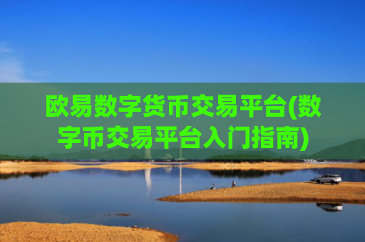 欧易数字货币交易平台(数字币交易平台入门指南)
