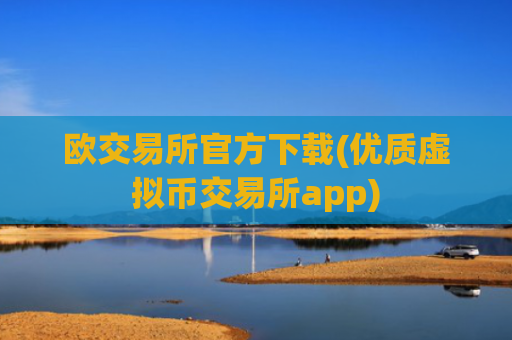 欧交易所官方下载(优质虚拟币交易所app)