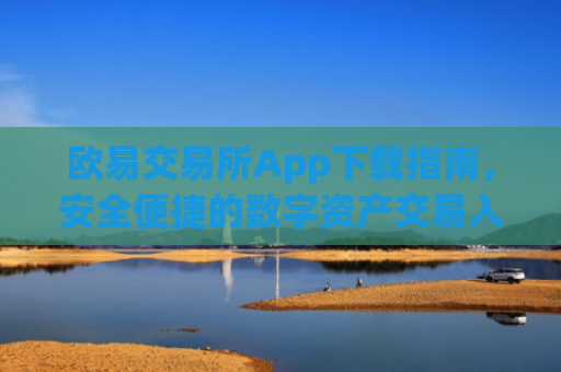 欧易交易所App下载指南，安全便捷的数字资产交易入口_易欧交易所app最新版下载安装