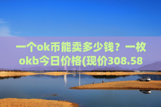 一个ok币能卖多少钱?一枚okb今日价格(现价308.587元)