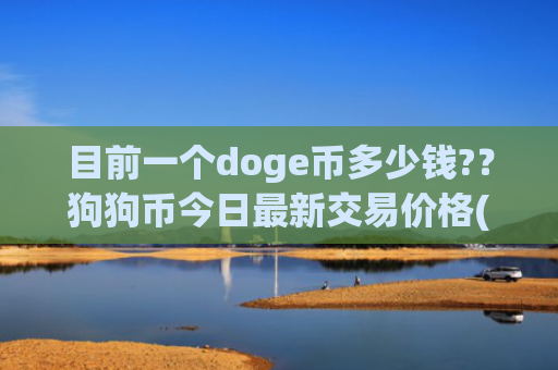 目前一个doge币多少钱?？狗狗币今日最新交易价格(现价1.9992元)