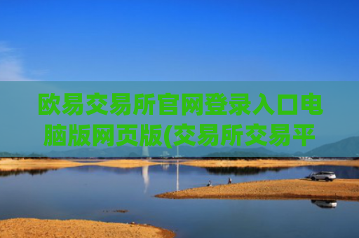 欧易交易所官网登录入口电脑版网页版(交易所交易平台比较分析)