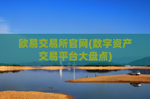 欧易交易所官网(数字资产交易平台大盘点)