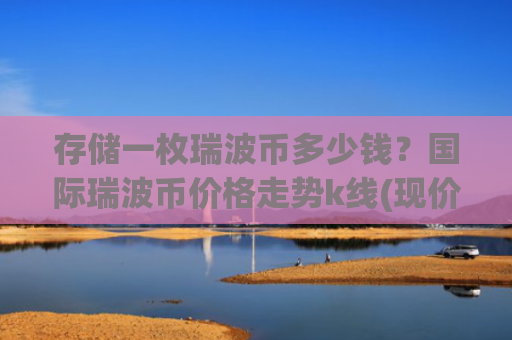 存储一枚瑞波币多少钱?国际瑞波币价格走势k线(现价15.0046元)
