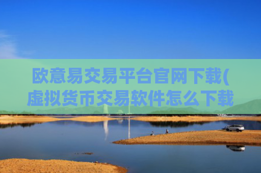 欧意易交易平台官网下载(虚拟货币交易软件怎么下载)