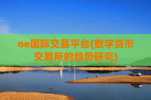 oe国际交易平台(数字货币交易所的趋势研究)