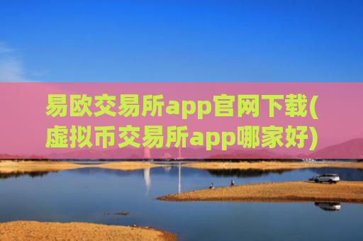 易欧交易所app官网下载(虚拟币交易所app哪家好)