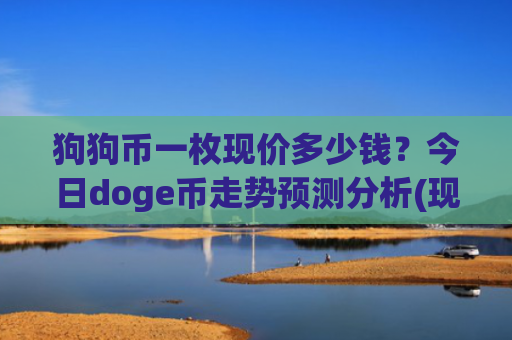狗狗币一枚现价多少钱?今日doge币走势预测分析(现价2.1734元)