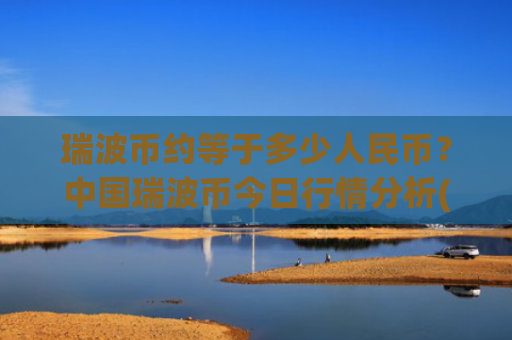 瑞波币约等于多少人民币?中国瑞波币今日行情分析(现价15.7293元)