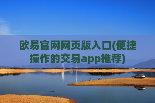 欧易官网网页版入口(便捷操作的交易app推荐)
