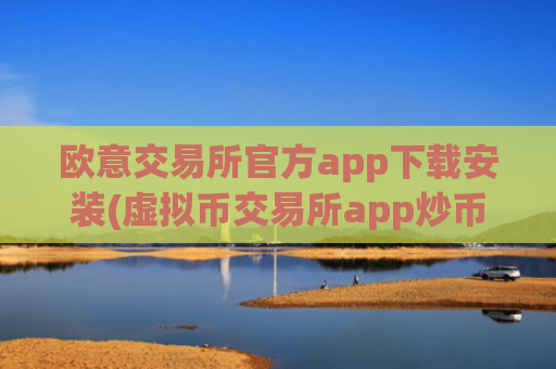 欧意交易所官方app下载安装(虚拟币交易所app炒币必备)