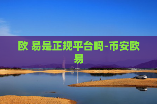欧 易是正规平台吗-币安欧易