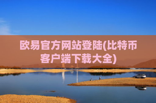 欧易官方网站登陆(比特币客户端下载大全)