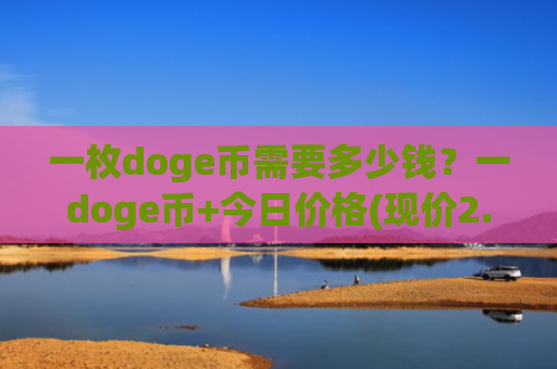 一枚doge币需要多少钱？一doge币+今日价格(现价2.1507元)