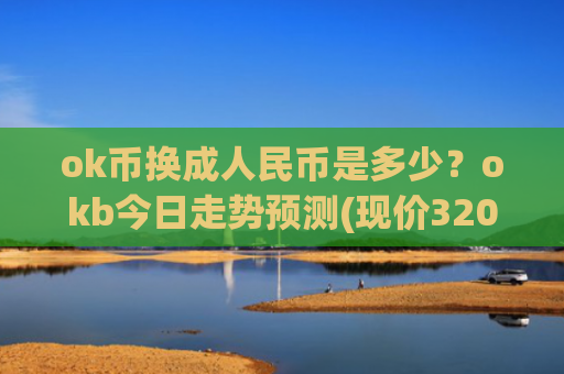 ok币换成人民币是多少?okb今日走势预测(现价320.628元)