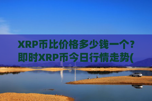 XRP币比价格多少钱一个?即时XRP币今日行情走势(现价15.687元)