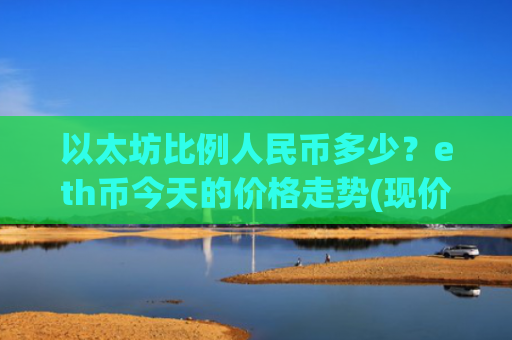 以太坊比例人民币多少?eth币今天的价格走势(现价23851.27元)