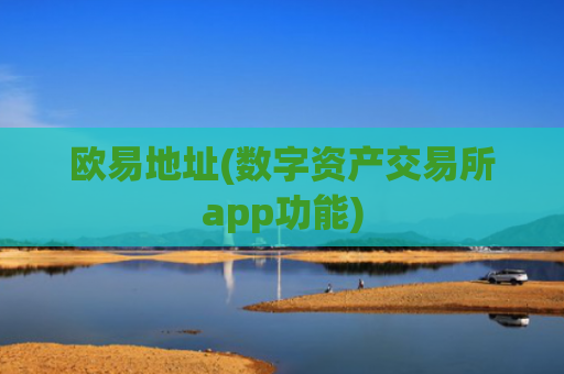 欧易地址(数字资产交易所app功能)