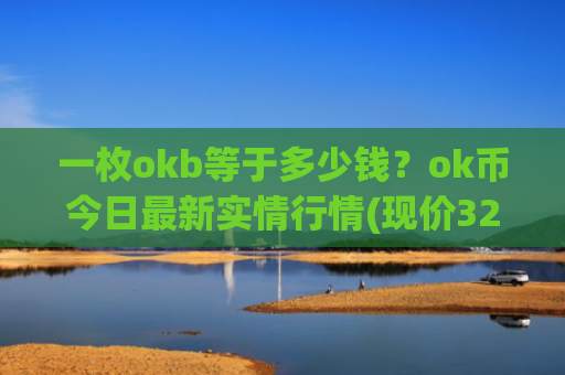 一枚okb等于多少钱?ok币今日最新实情行情(现价320.407元)