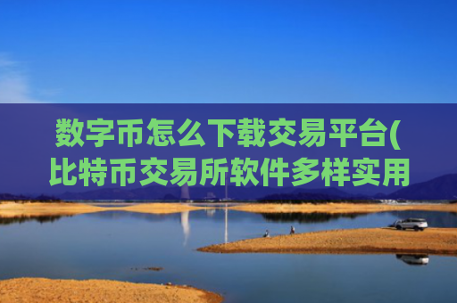 数字币怎么下载交易平台(比特币交易所软件多样实用)