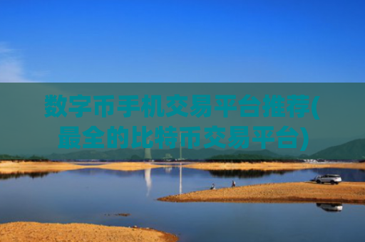 数字币手机交易平台推荐(最全的比特币交易平台)