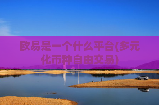 欧易是一个什么平台(多元化币种自由交易)