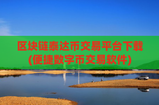 区块链泰达币交易平台下载(便捷数字币交易软件)