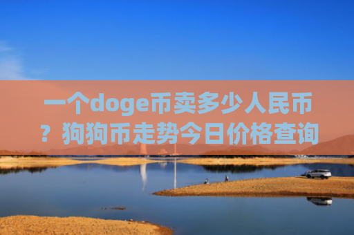 一个doge币卖多少人民币?狗狗币走势今日价格查询(现价2.1073元)