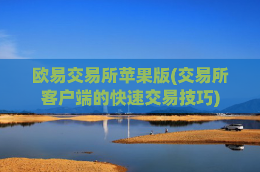 欧易交易所苹果版(交易所客户端的快速交易技巧)