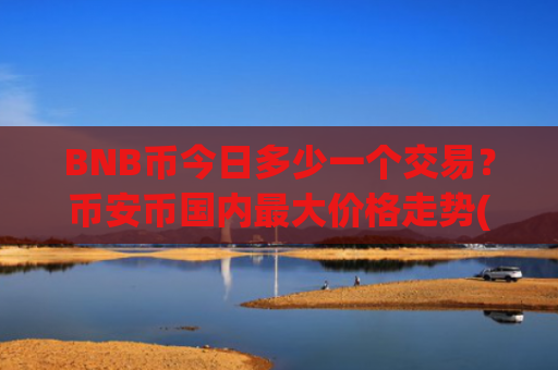 BNB币今日多少一个交易?币安币国内最大价格走势(现价4671.62元)