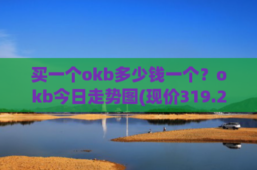 买一个okb多少钱一个?okb今日走势图(现价319.235元)