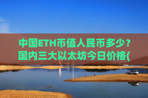 中国ETH币值人民币多少?国内三大以太坊今日价格(现价23194.55元)