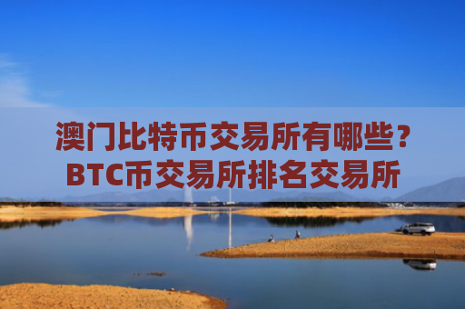 澳门比特币交易所有哪些?BTC币交易所排名交易所