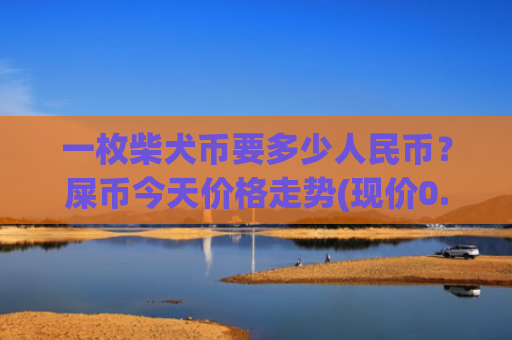 一枚柴犬币要多少人民币?屎币今天价格走势(现价0.00014439元)