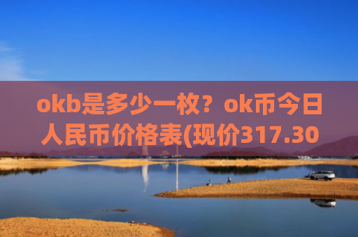 okb是多少一枚?ok币今日人民币价格表(现价317.301元)