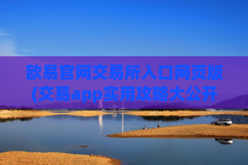 欧易官网交易所入口网页版(交易app实用攻略大公开)
