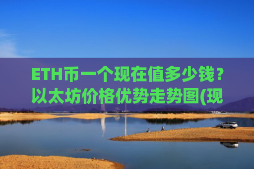 ETH币一个现在值多少钱？以太坊价格优势走势图(现价23544.7元)