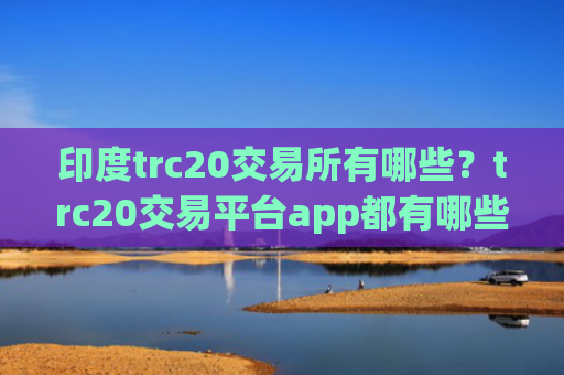 印度trc20交易所有哪些?trc20交易平台app都有哪些okex