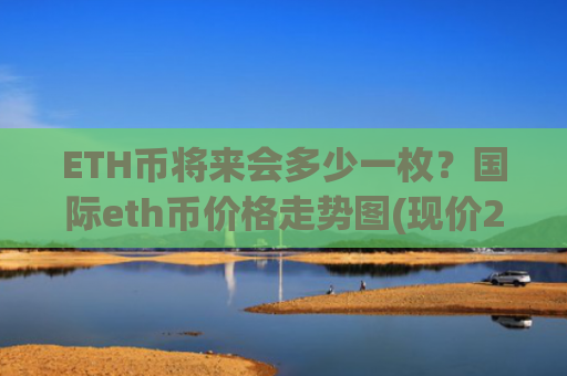 ETH币将来会多少一枚？国际eth币价格走势图(现价23315.58元)
