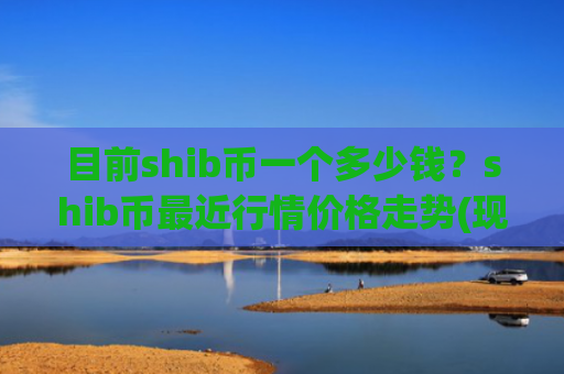 目前shib币一个多少钱?shib币最近行情价格走势(现价0.00015998元)