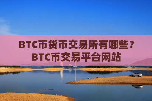 BTC币货币交易所有哪些？BTC币交易平台网站