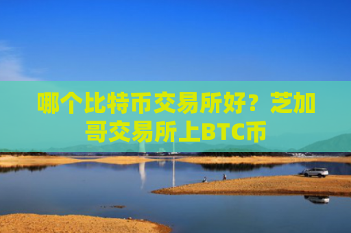 哪个比特币交易所好？芝加哥交易所上BTC币