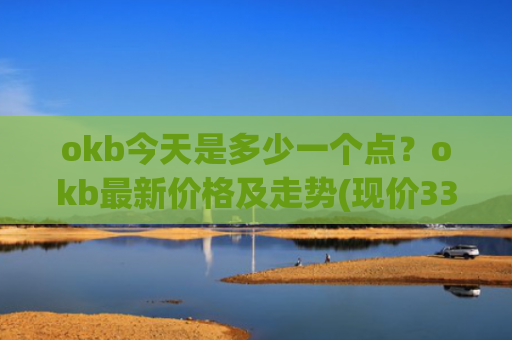 okb今天是多少一个点？okb最新价格及走势(现价334.284元)