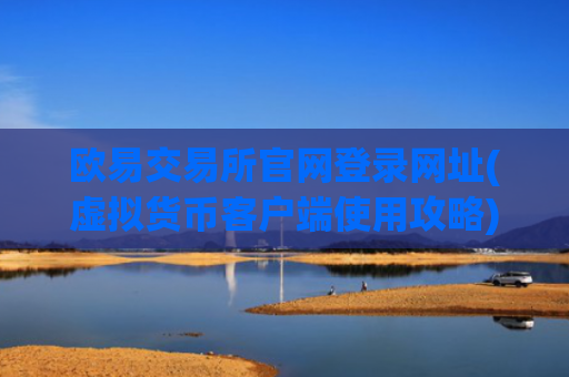 欧易交易所官网登录网址(虚拟货币客户端使用攻略)