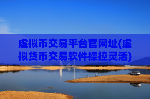 虚拟币交易平台官网址(虚拟货币交易软件操控灵活)