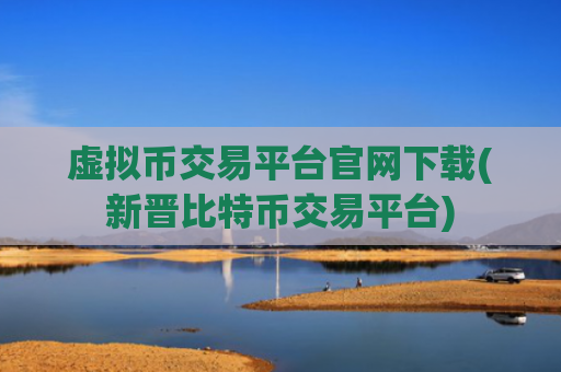 虚拟币交易平台官网下载(新晋比特币交易平台)